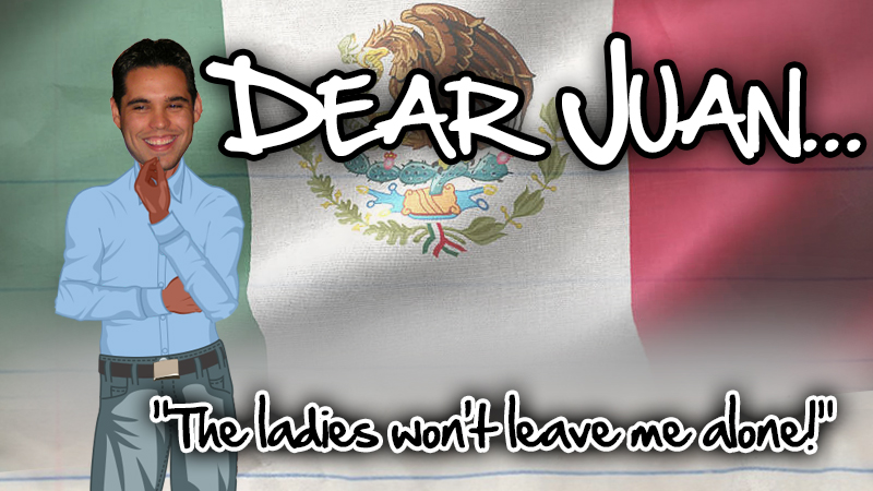 DEAR JUAN: The ladies won’t leave me alone!