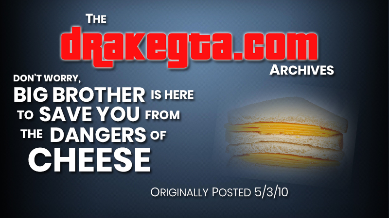 Don’t worry, big brother is here to save you from the dangers of cheese…