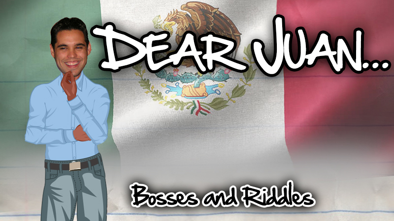 DEAR JUAN: Bosses and Riddles