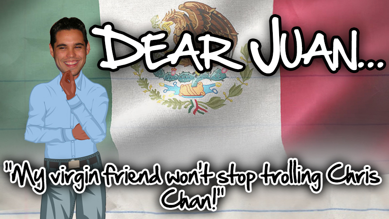 DEAR JUAN: My virgin friend won't stop trolling Chris Chan!
