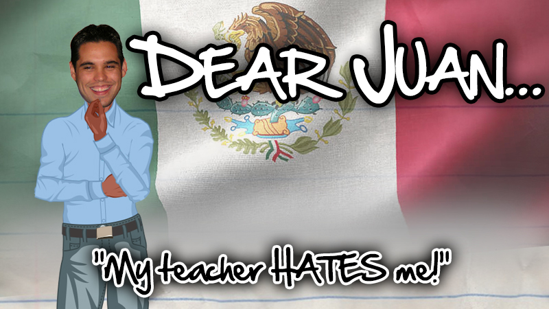 DEAR JUAN: My teacher hates me!