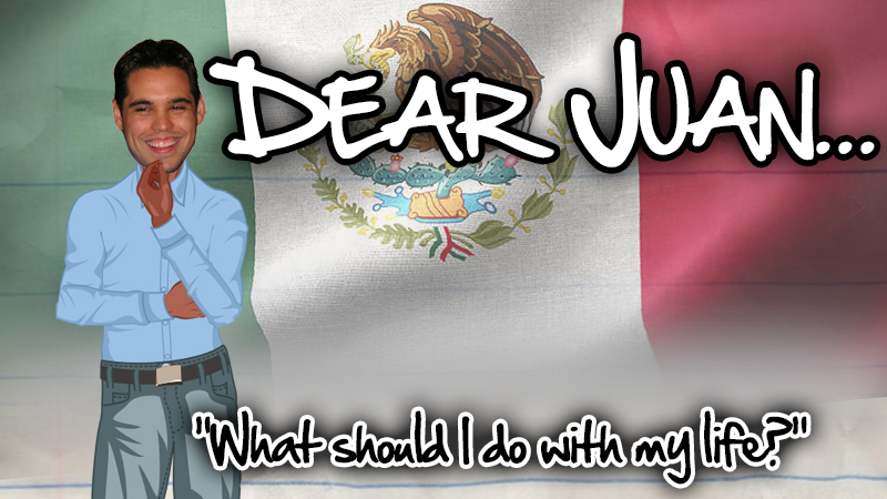 DEAR JUAN: What should I do with my life?